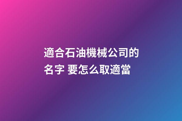 適合石油機械公司的名字 要怎么取適當-第1張-公司起名-玄機派
